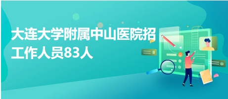 大連大學(xué)附屬中山醫(yī)院招工作人員83人 大連大學(xué)附屬中山醫(yī)院招工作人員83人