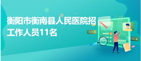 衡陽市衡南縣人民醫(yī)院招工作人員11名 衡陽市衡南縣人民醫(yī)院招工作人員11名