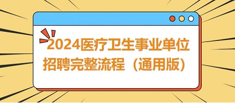 2024醫(yī)療衛(wèi)生事業(yè)單位招聘完整流程(通用版) 2024醫(yī)療衛(wèi)生事業(yè)單位招聘完整流程(通用版)