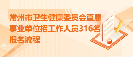 常州市衛(wèi)生健康委員會直屬事業(yè)單位招工作人員316名報名流程 常州市衛(wèi)生健康委員會直屬事業(yè)單位招工作人員316名報名流程