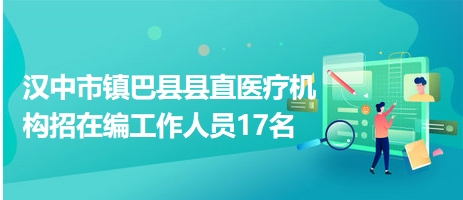 漢中市鎮(zhèn)巴縣縣直醫(yī)療機構招在編工作人員17名 漢中市鎮(zhèn)巴縣縣直醫(yī)療機構招在編工作人員17名