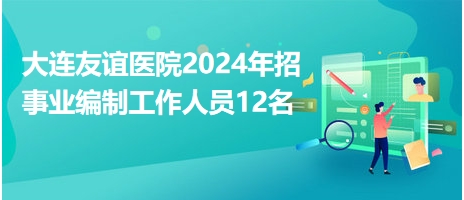 大連友誼醫(yī)院2024年招事業(yè)編制工作人員12名 大連友誼醫(yī)院2024年招事業(yè)編制工作人員12名