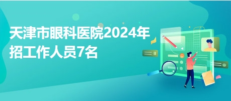 天津市眼科醫(yī)院2024年招工作人員7名 天津市眼科醫(yī)院2024年招工作人員7名