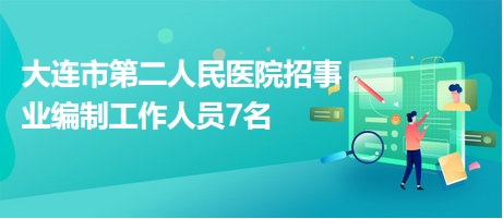大連市第二人民醫(yī)院招事業(yè)編制工作人員7名 大連市第二人民醫(yī)院招事業(yè)編制工作人員7名