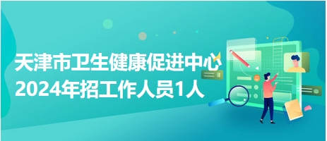 天津市衛(wèi)生健康促進中心2024年招工作人員1人 天津市衛(wèi)生健康促進中心2024年招工作人員1人