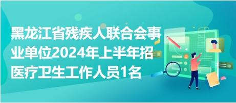 黑龍江省殘疾人聯(lián)合會事業(yè)單位2024年上半年招醫(yī)療衛(wèi)生工作人員1名 黑龍江省殘疾人聯(lián)合會事業(yè)單位2024年上半年招醫(yī)療衛(wèi)生工作人員1名