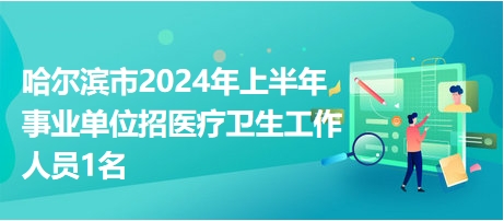 哈爾濱市2024年上半年事業(yè)單位招醫(yī)療衛(wèi)生工作人員1名 哈爾濱市2024年上半年事業(yè)單位招醫(yī)療衛(wèi)生工作人員1名