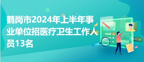鶴崗市2024年上半年事業(yè)單位招醫(yī)療衛(wèi)生工作人員13名 鶴崗市2024年上半年事業(yè)單位招醫(yī)療衛(wèi)生工作人員13名