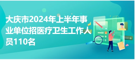 大慶市2024年上半年事業(yè)單位招醫(yī)療衛(wèi)生工作人員110名 大慶市2024年上半年事業(yè)單位招醫(yī)療衛(wèi)生工作人員110名