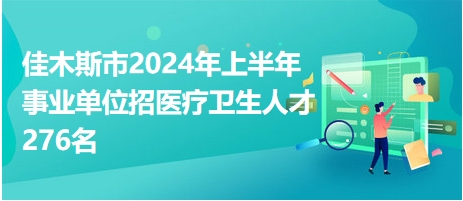 佳木斯市2024年上半年事業(yè)單位招醫(yī)療衛(wèi)生人才276名 佳木斯市2024年上半年事業(yè)單位招醫(yī)療衛(wèi)生人才276名