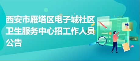 西安市雁塔區(qū)電子城社區(qū)衛(wèi)生服務中心招工作人員公告 西安市雁塔區(qū)電子城社區(qū)衛(wèi)生服務中心招工作人員公告