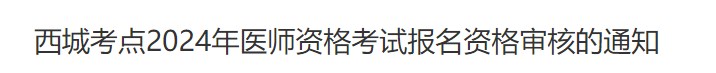 西城考點2024年醫(yī)師資格考試報名資格審核的通知 西城考點2024年醫(yī)師資格考試報名資格審核的通知