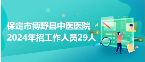 保定市博野縣中醫(yī)醫(yī)院2024年招工作人員29人 保定市博野縣中醫(yī)醫(yī)院2024年招工作人員29人