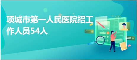 項(xiàng)城市第一人民醫(yī)院招工作人員54人 項(xiàng)城市第一人民醫(yī)院招工作人員54人