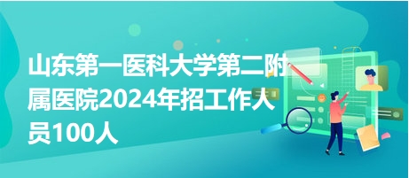 山東第一醫(yī)科大學(xué)第二附屬醫(yī)院2024年招工作人員100人 山東第一醫(yī)科大學(xué)第二附屬醫(yī)院2024年招工作人員100人