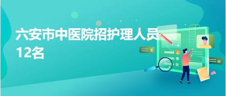 六安市中醫(yī)院招護(hù)理人員12名 六安市中醫(yī)院招護(hù)理人員12名