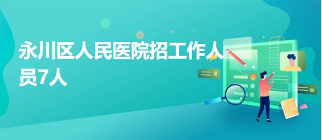 永川區(qū)人民醫(yī)院招工作人員7人 永川區(qū)人民醫(yī)院招工作人員7人