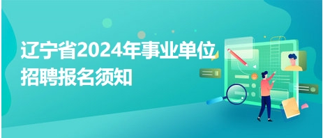 遼寧省2024年事業(yè)單位招聘報(bào)名須知 遼寧省2024年事業(yè)單位招聘報(bào)名須知