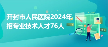 開封市人民醫(yī)院2024年招專業(yè)技術(shù)人才76人 開封市人民醫(yī)院2024年招專業(yè)技術(shù)人才76人