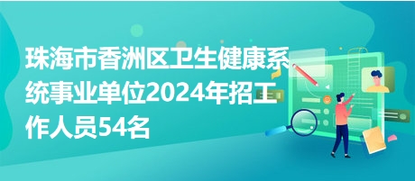 珠海市香洲區(qū)衛(wèi)生健康系統(tǒng)事業(yè)單位2024年招工作人員54名 珠海市香洲區(qū)衛(wèi)生健康系統(tǒng)事業(yè)單位2024年招工作人員54名
