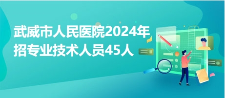 武威市人民醫(yī)院2024年招專業(yè)技術(shù)人員45人 武威市人民醫(yī)院2024年招專業(yè)技術(shù)人員45人