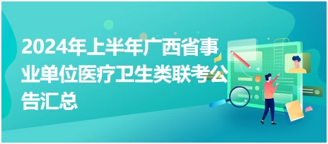2024年上半年廣西省事業(yè)單位醫(yī)療衛(wèi)生類聯(lián)考公告匯總 2024年上半年廣西省事業(yè)單位醫(yī)療衛(wèi)生類聯(lián)考公告匯總