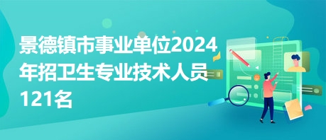 景德鎮(zhèn)市事業(yè)單位2024年招衛(wèi)生專業(yè)技術(shù)人員121名 景德鎮(zhèn)市事業(yè)單位2024年招衛(wèi)生專業(yè)技術(shù)人員121名