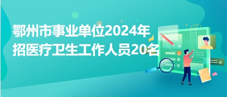 鄂州市事業(yè)單位2024年招醫(yī)療衛(wèi)生工作人員20名 鄂州市事業(yè)單位2024年招醫(yī)療衛(wèi)生工作人員20名