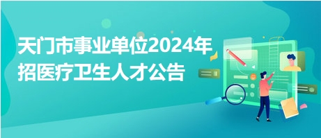 天門市事業(yè)單位2024年招醫(yī)療衛(wèi)生人才公告 天門市事業(yè)單位2024年招醫(yī)療衛(wèi)生人才公告
