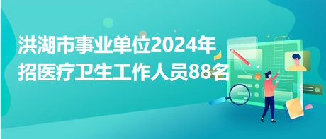洪湖市事業(yè)單位2024年招醫(yī)療衛(wèi)生工作人員88名 洪湖市事業(yè)單位2024年招醫(yī)療衛(wèi)生工作人員88名