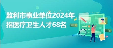 監(jiān)利市事業(yè)單位2024年招醫(yī)療衛(wèi)生人才68名 監(jiān)利市事業(yè)單位2024年招醫(yī)療衛(wèi)生人才68名