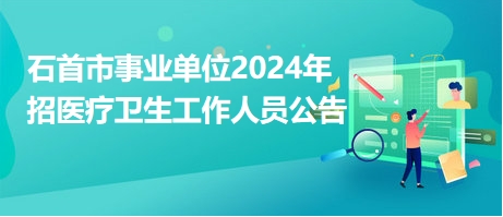 石首市事業(yè)單位2024年招醫(yī)療衛(wèi)生工作人員公告 石首市事業(yè)單位2024年招醫(yī)療衛(wèi)生工作人員公告