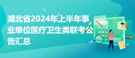 湖北省2024年上半年事業(yè)單位醫(yī)療衛(wèi)生類聯(lián)考公告匯總 湖北省2024年上半年事業(yè)單位醫(yī)療衛(wèi)生類聯(lián)考公告匯總