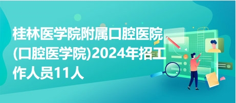 桂林醫(yī)學(xué)院附屬口腔醫(yī)院(口腔醫(yī)學(xué)院)2024年招工作人員11人 桂林醫(yī)學(xué)院附屬口腔醫(yī)院(口腔醫(yī)學(xué)院)2024年招工作人員11人