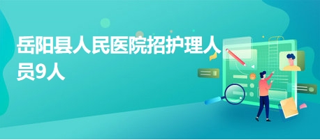 岳陽縣人民醫(yī)院招護(hù)理人員9人 岳陽縣人民醫(yī)院招護(hù)理人員9人