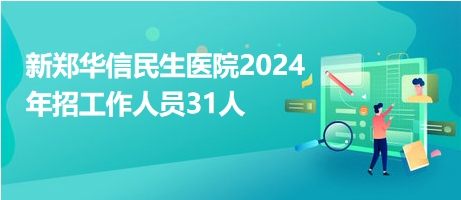 新鄭華信民生醫(yī)院2024年招工作人員31人 新鄭華信民生醫(yī)院2024年招工作人員31人