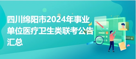 四川綿陽市2024年事業(yè)單位醫(yī)療衛(wèi)生類聯(lián)考公告匯總 四川綿陽市2024年事業(yè)單位醫(yī)療衛(wèi)生類聯(lián)考公告匯總