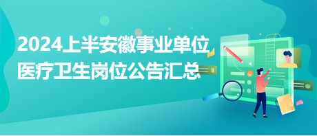 2024上半安徽事業(yè)單位醫(yī)療衛(wèi)生崗位公告匯總 2024上半安徽事業(yè)單位醫(yī)療衛(wèi)生崗位公告匯總