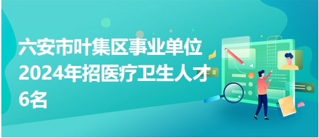六安市葉集區(qū)事業(yè)單位2024年招醫(yī)療衛(wèi)生人才6名 六安市葉集區(qū)事業(yè)單位2024年招醫(yī)療衛(wèi)生人才6名