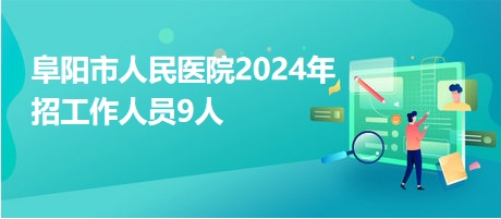 阜陽(yáng)市人民醫(yī)院2024年招工作人員9人 阜陽(yáng)市人民醫(yī)院2024年招工作人員9人