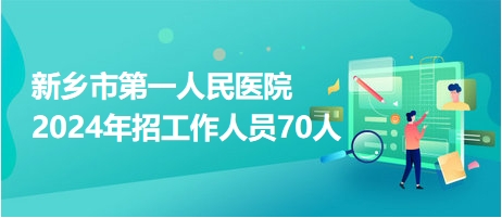 新鄉(xiāng)市第一人民醫(yī)院2024年招工作人員70人 新鄉(xiāng)市第一人民醫(yī)院2024年招工作人員70人