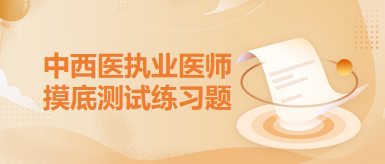 中西醫(yī)執(zhí)業(yè)醫(yī)師摸底練習題2 中西醫(yī)執(zhí)業(yè)醫(yī)師摸底練習題2