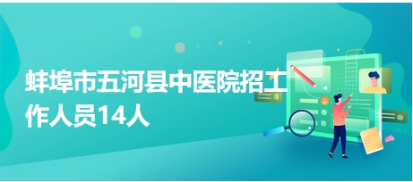 蚌埠市五河縣中醫(yī)院招工作人員14人 蚌埠市五河縣中醫(yī)院招工作人員14人