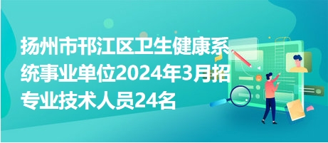 揚州市邗江區(qū)衛(wèi)生健康系統(tǒng)事業(yè)單位2024年3月招專業(yè)技術(shù)人員24名 揚州市邗江區(qū)衛(wèi)生健康系統(tǒng)事業(yè)單位2024年3月招專業(yè)技術(shù)人員24名