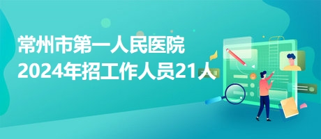 常州市第一人民醫(yī)院2024年招工作人員21人 常州市第一人民醫(yī)院2024年招工作人員21人