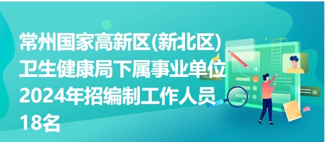 常州國(guó)家高新區(qū)(新北區(qū))衛(wèi)生健康局下屬事業(yè)單位2024年招編制工作人員18名 常州國(guó)家高新區(qū)(新北區(qū))衛(wèi)生健康局下屬事業(yè)單位2024年招編制工作人員18名