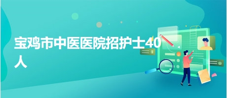 寶雞市中醫(yī)醫(yī)院招護(hù)士40人 寶雞市中醫(yī)醫(yī)院招護(hù)士40人