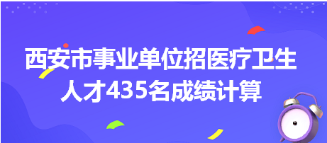 西安市事業(yè)單位招聘成績計算 西安市事業(yè)單位招聘成績計算