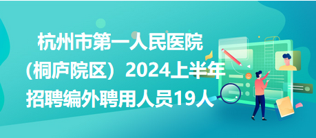 杭州市第一人民醫(yī)院(桐廬院區(qū))2024上半年招聘編外聘用人員19人 杭州市第一人民醫(yī)院(桐廬院區(qū))2024上半年招聘編外聘用人員19人