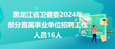 黑龍江省衛(wèi)健委2024年部分直屬事業(yè)單位招聘工作人員16人 黑龍江省衛(wèi)健委2024年部分直屬事業(yè)單位招聘工作人員16人